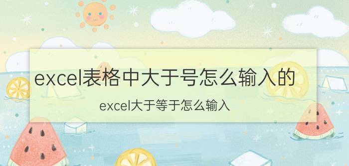 excel表格中大于号怎么输入的 excel大于等于怎么输入？